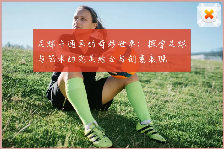 足球卡通画的奇妙世界：探索足球与艺术的完美结合与创意表现