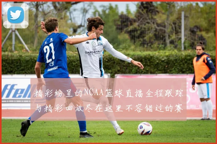 精彩纷呈的NCAA篮球直播全程跟踪与精彩回放尽在这里不容错过的赛事盛宴