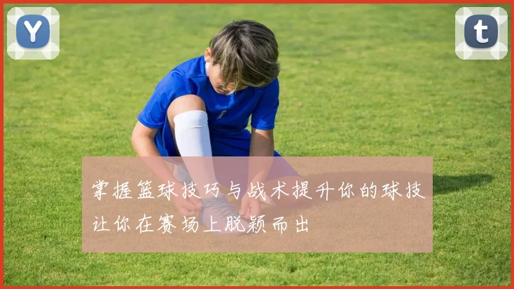 掌握篮球技巧与战术提升你的球技让你在赛场上脱颖而出