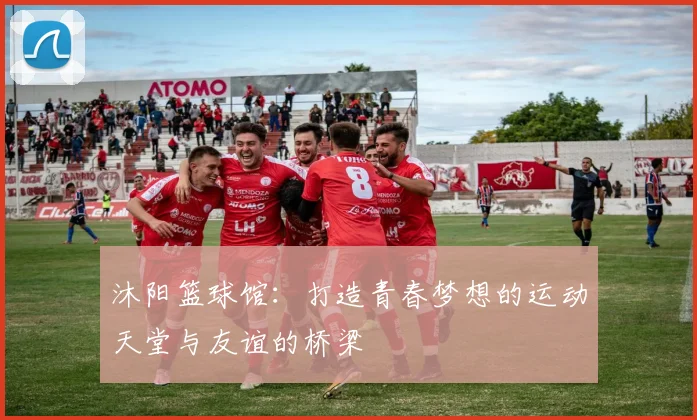 沐阳篮球馆：打造青春梦想的运动天堂与友谊的桥梁