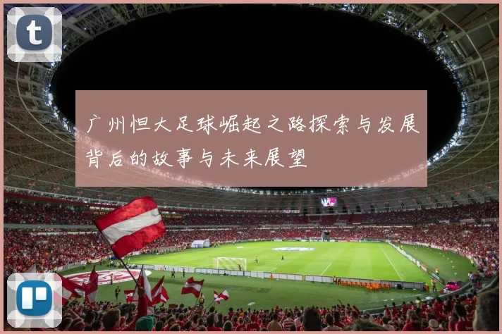 广州怛大足球崛起之路探索与发展背后的故事与未来展望