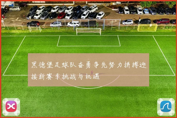 黑德堡足球队奋勇争先努力拼搏迎接新赛季挑战与机遇