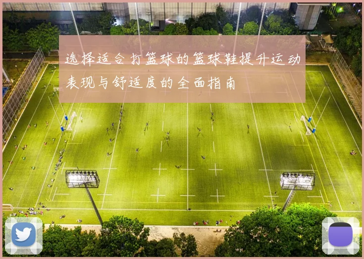 选择适合打篮球的篮球鞋提升运动表现与舒适度的全面指南