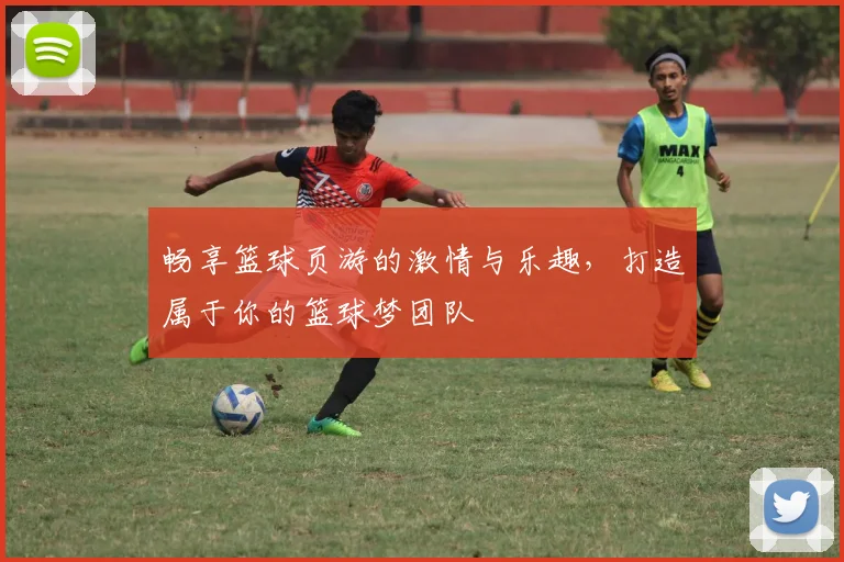 畅享篮球页游的激情与乐趣，打造属于你的篮球梦团队