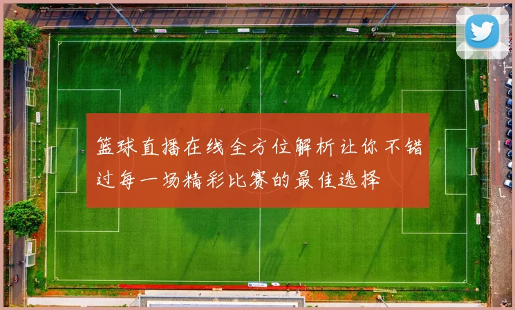 篮球直播在线全方位解析让你不错过每一场精彩比赛的最佳选择