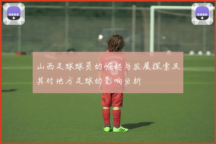 山西足球球员的崛起与发展探索及其对地方足球的影响分析