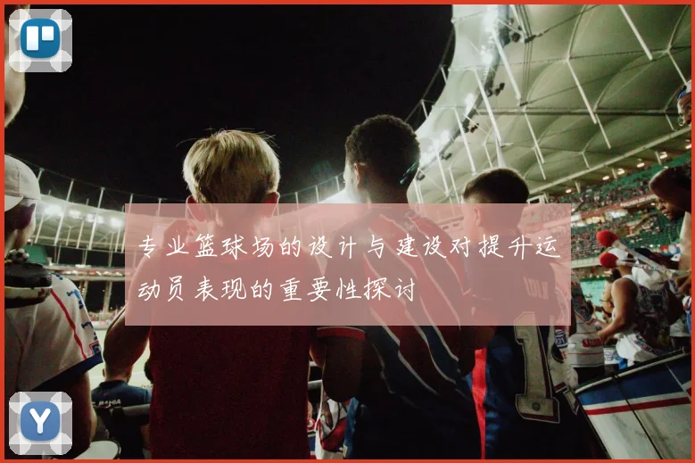 专业篮球场的设计与建设对提升运动员表现的重要性探讨