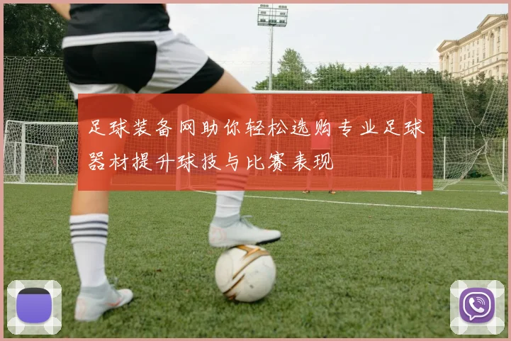 足球装备网助你轻松选购专业足球器材提升球技与比赛表现